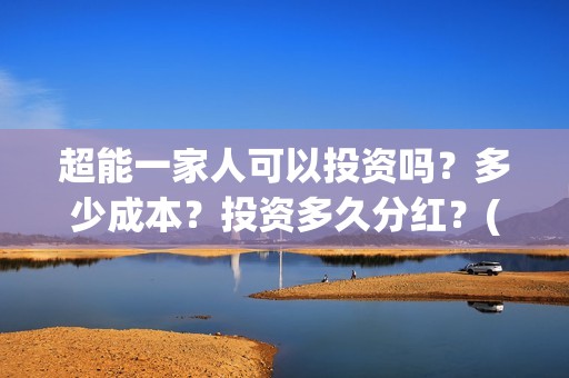 超能一家人可以投资吗？多少成本？投资多久分红？(超能一家人官宣)