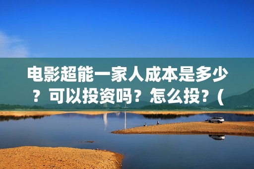 电影超能一家人成本是多少？可以投资吗？怎么投？(电影超能一家人的在线观看)