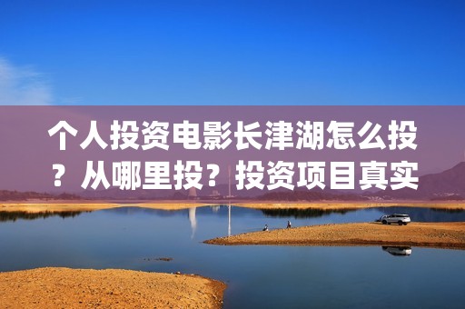 个人投资电影长津湖怎么投？从哪里投？投资项目真实吗？(个人投资电影合法吗)