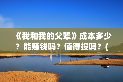 《我和我的父辈》成本多少？能赚钱吗？值得投吗？(我和我的父辈《少年行》)