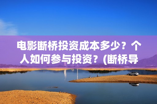 电影断桥投资成本多少？个人如何参与投资？(断桥导演)