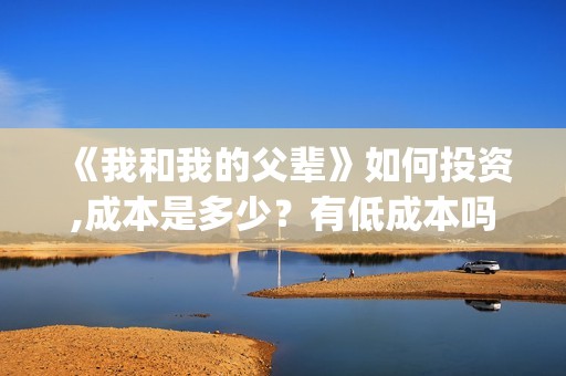 《我和我的父辈》如何投资,成本是多少？有低成本吗？(《我和我的父辈》)