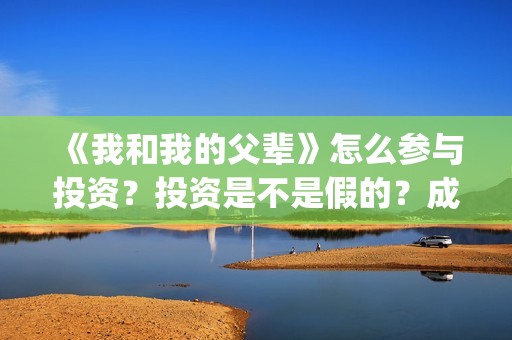 《我和我的父辈》怎么参与投资？投资是不是假的？成本是多少？(我和我的父辈剧情介绍)