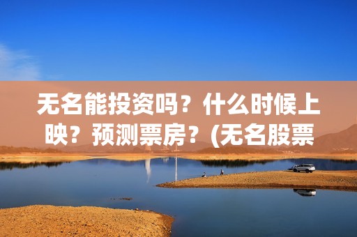 无名能投资吗？什么时候上映？预测票房？(无名股票)