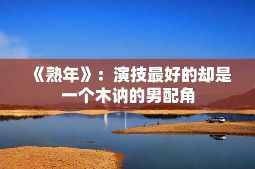 《熟年》：演技最好的却是一个木讷的男配角