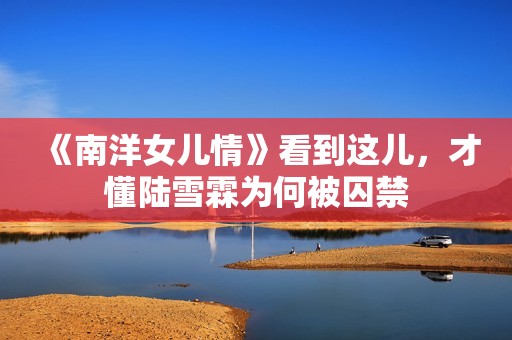 《南洋女儿情》看到这儿，才懂陆雪霖为何被囚禁