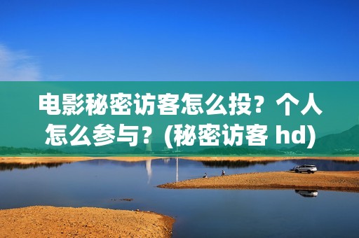 电影秘密访客怎么投？个人怎么参与？(秘密访客 hd)