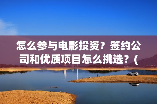 怎么参与电影投资？签约公司和优质项目怎么挑选？(怎么给电影投票)