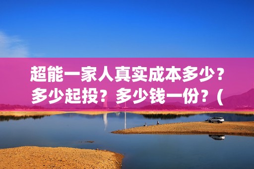 超能一家人真实成本多少？多少起投？多少钱一份？(超能一家人出品方)