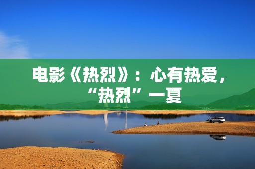 电影《热烈》：心有热爱，“热烈”一夏