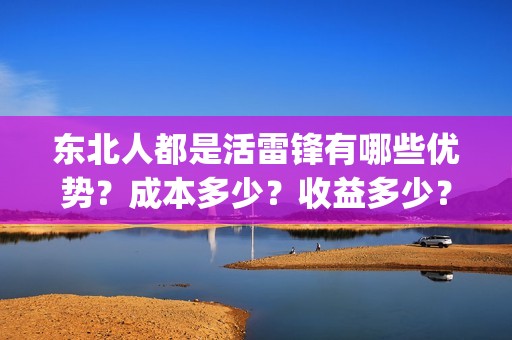 东北人都是活雷锋有哪些优势？成本多少？收益多少？(东北人都是活雷锋动画版)