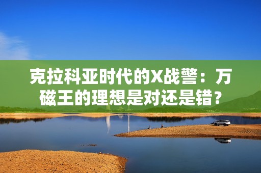 克拉科亚时代的X战警：万磁王的理想是对还是错？