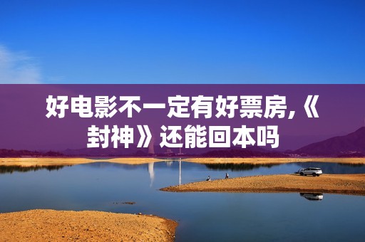 好电影不一定有好票房,《封神》还能回本吗