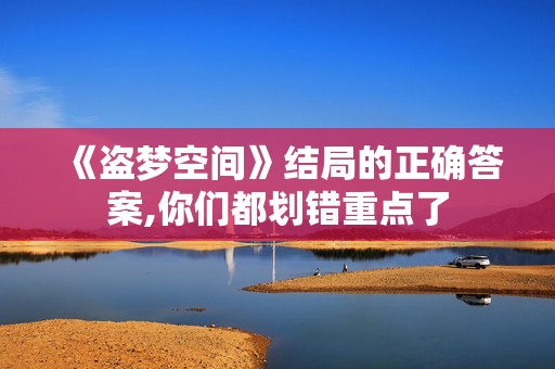 《盗梦空间》结局的正确答案,你们都划错重点了
