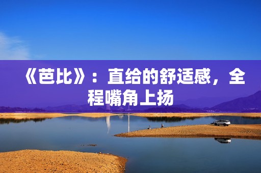 《芭比》：直给的舒适感，全程嘴角上扬