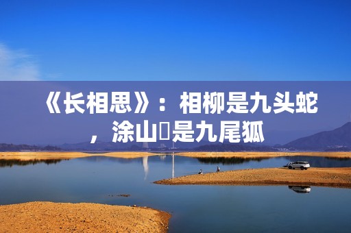 《长相思》：相柳是九头蛇，涂山璟是九尾狐