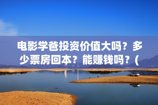 电影学爸投资价值大吗？多少票房回本？能赚钱吗？(学爸电影演员)