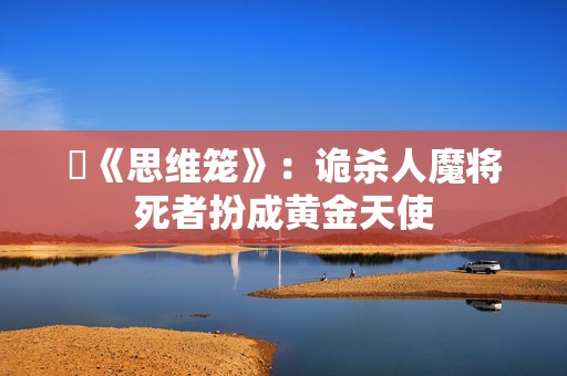 ​《思维笼》：诡杀人魔将死者扮成黄金天使