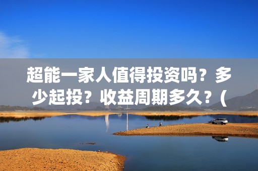 超能一家人值得投资吗？多少起投？收益周期多久？(超能一家人联合出品方)