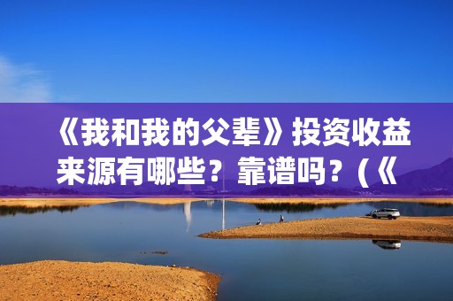 《我和我的父辈》投资收益来源有哪些？靠谱吗？(《我和我的父辈》电影免费观看)