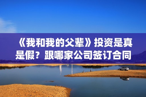 《我和我的父辈》投资是真是假？跟哪家公司签订合同(《我和我的父辈》电影免费观看)
