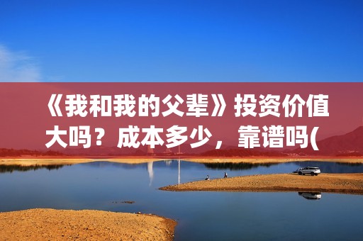 《我和我的父辈》投资价值大吗？成本多少，靠谱吗(《我和我的父辈》完整版免费)
