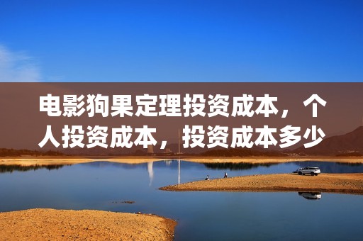 电影狗果定理投资成本，个人投资成本，投资成本多少？(电影狗果定理定档海报)
