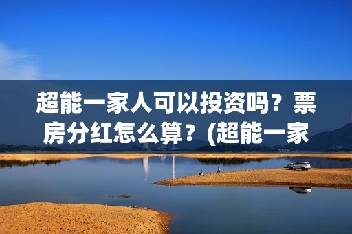 超能一家人可以投资吗？票房分红怎么算？(超能一家人在哪里)