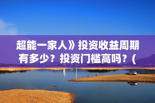超能一家人》投资收益周期有多少？投资门槛高吗？(超能一家人 1080p)