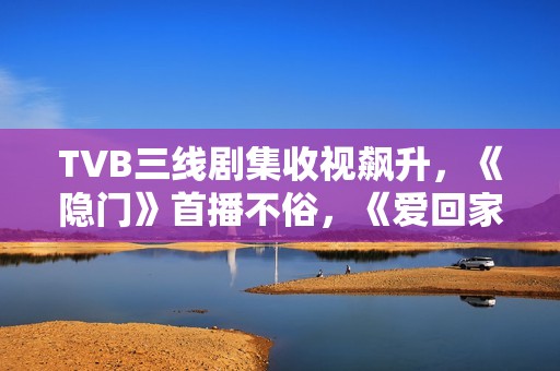 TVB三线剧集收视飙升，《隐门》首播不俗，《爱回家》继续称霸