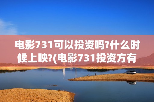 电影731可以投资吗?什么时候上映?(电影731投资方有哪些上市公司)