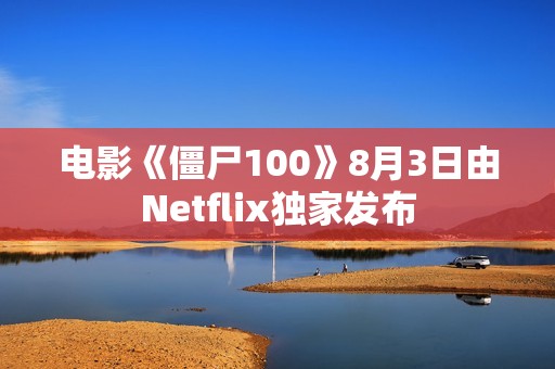 电影《僵尸100》8月3日由Netflix独家发布