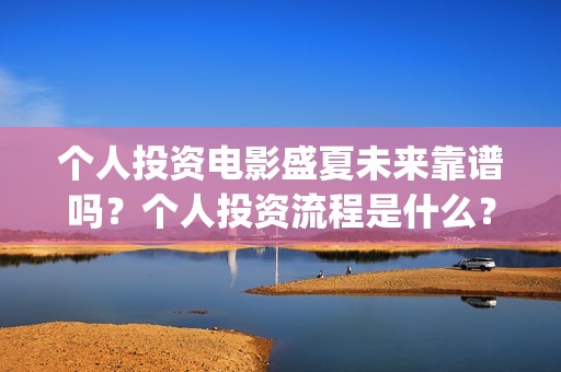 个人投资电影盛夏未来靠谱吗？个人投资流程是什么？(个人投资电影合法吗)
