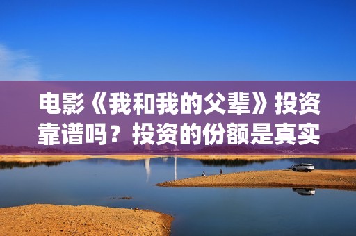 电影《我和我的父辈》投资靠谱吗？投资的份额是真实的吗？成本是多少？(电影《我和我的父辈》之《少年行》)