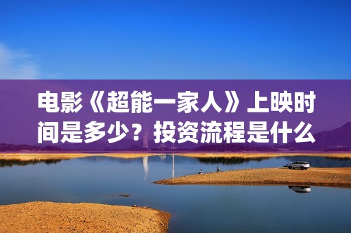 电影《超能一家人》上映时间是多少？投资流程是什么？个人怎么参与？(电影《超能一家人》)