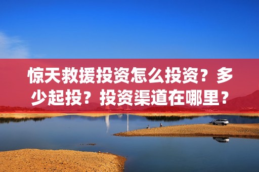 惊天救援投资怎么投资？多少起投？投资渠道在哪里？(惊天救援百度百科)