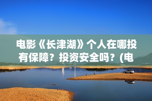 电影《长津湖》个人在哪投有保障？投资安全吗？(电影《长津湖》观后感)