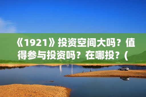 《1921》投资空间大吗？值得参与投资吗？在哪投？(《1921》电影投资)
