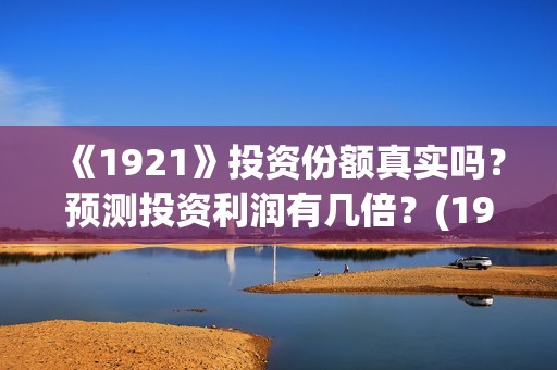 《1921》投资份额真实吗？预测投资利润有几倍？(1921值得投资吗)