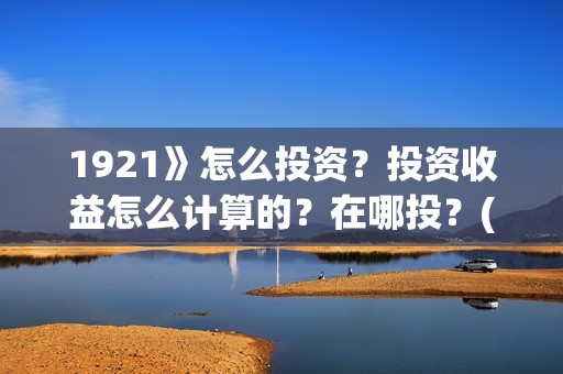 1921》怎么投资？投资收益怎么计算的？在哪投？(1921投资商)
