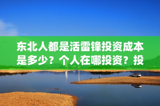 东北人都是活雷锋投资成本是多少？个人在哪投资？投资有保障吗？(东北人都是活雷锋雪村mv)