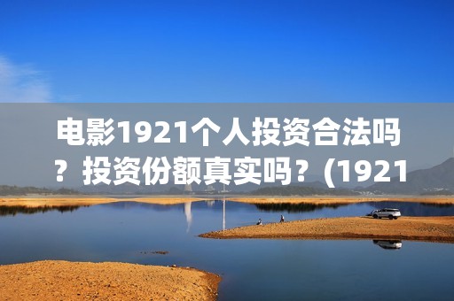电影1921个人投资合法吗？投资份额真实吗？(1921电影投资人)