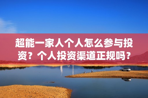 超能一家人个人怎么参与投资？个人投资渠道正规吗？(超能一家人视频)