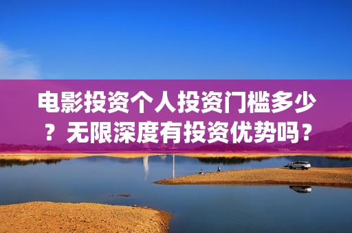 电影投资个人投资门槛多少？无限深度有投资优势吗？(个人电影投资收益)