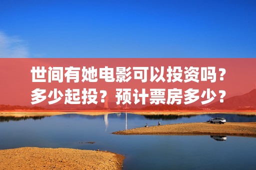 世间有她电影可以投资吗？多少起投？预计票房多少？(世间有她电影怎么撤档了)