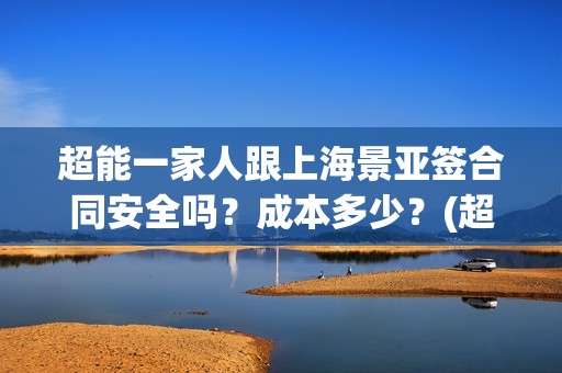 超能一家人跟上海景亚签合同安全吗？成本多少？(超能一家人官宣)
