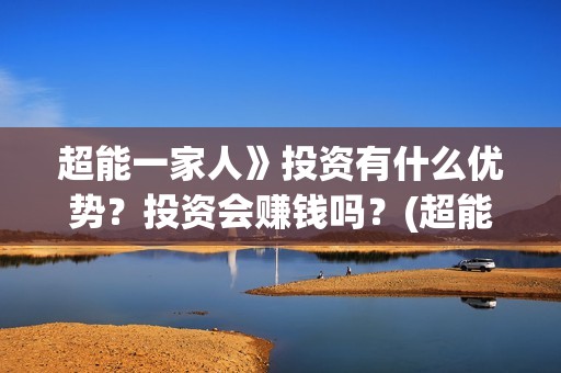 超能一家人》投资有什么优势？投资会赚钱吗？(超能一家人上映)