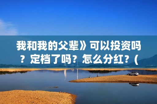 我和我的父辈》可以投资吗？定档了吗？怎么分红？(我和我的父辈电影免费播放完整版观后感)