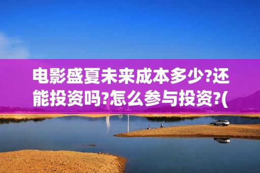 电影盛夏未来成本多少?还能投资吗?怎么参与投资?(盛夏未来电影简介)