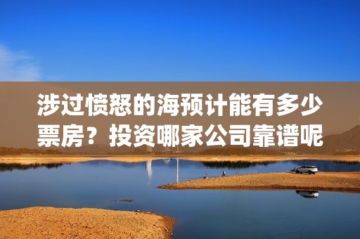 涉过愤怒的海预计能有多少票房？投资哪家公司靠谱呢？(涉过愤怒的海预告片)